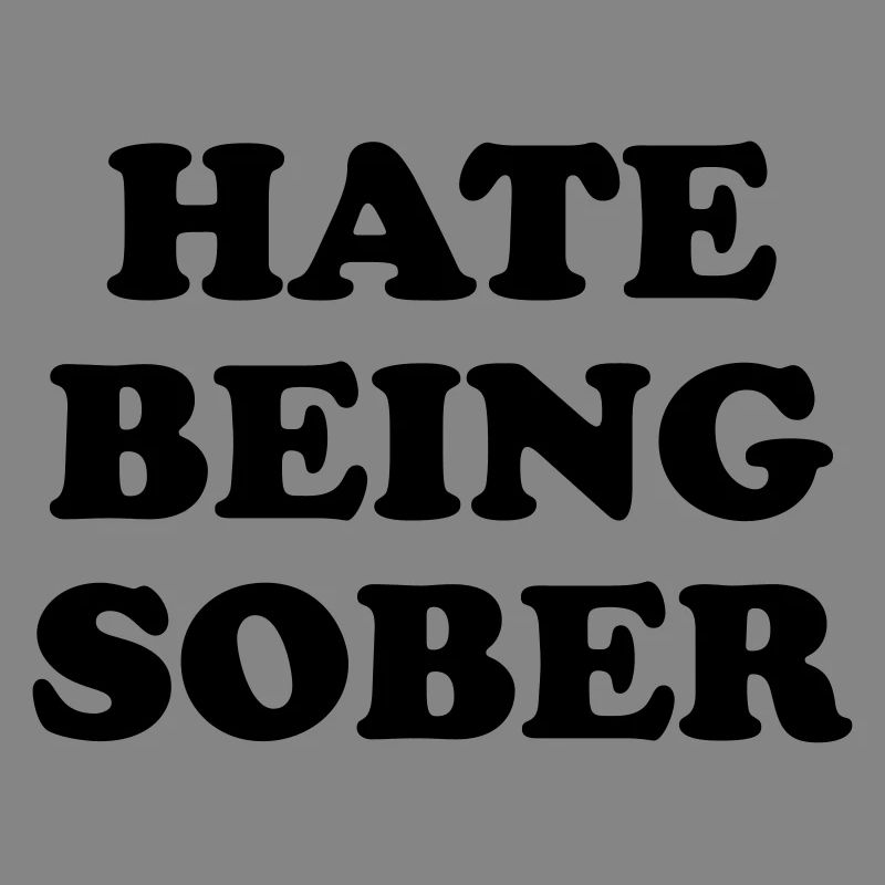 HATE BEING SOBER