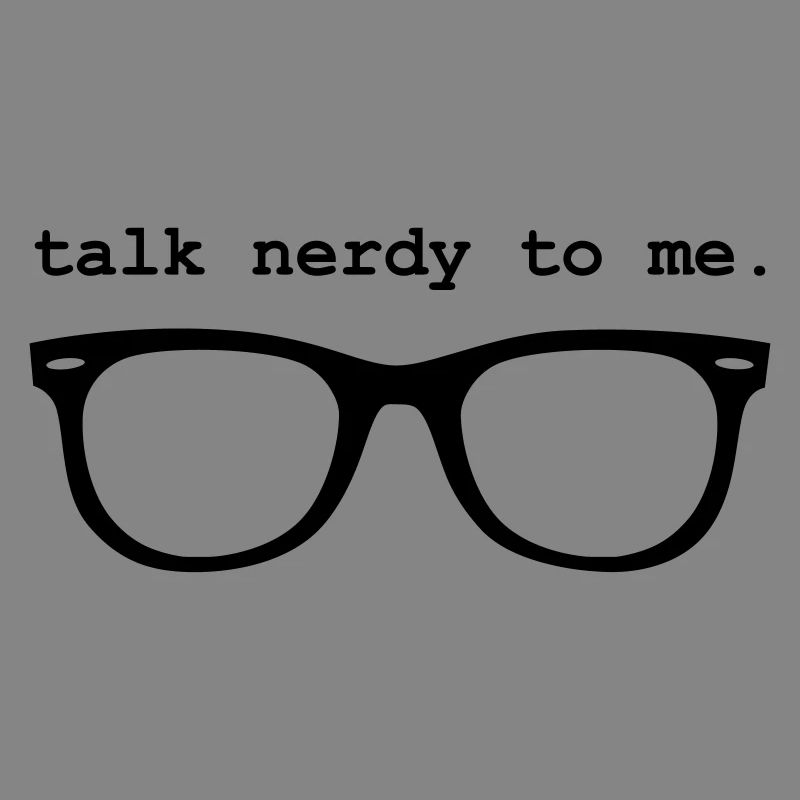Geek - TALK NERDY TO ME.