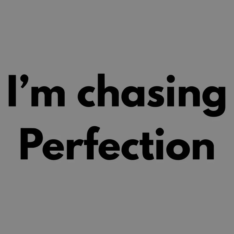 Ich jage Perfektion nach