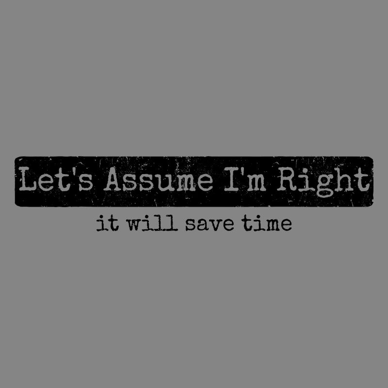 Humor Sarcasm Let's Assume I'm Right