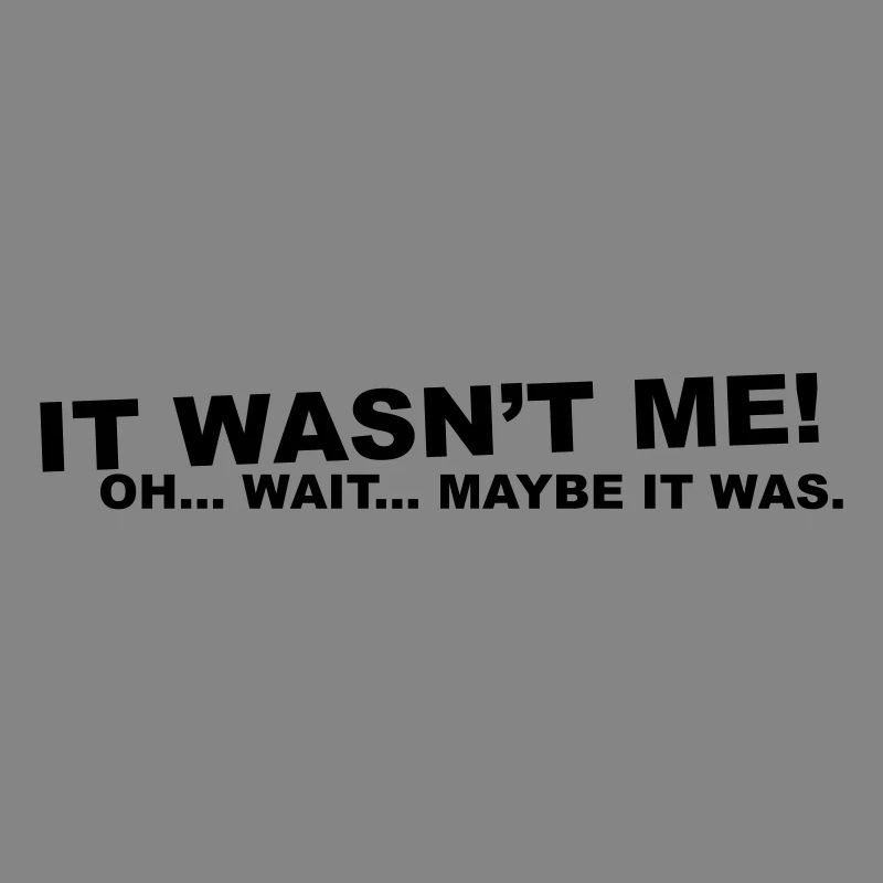 wasn't me! oh.... wait...