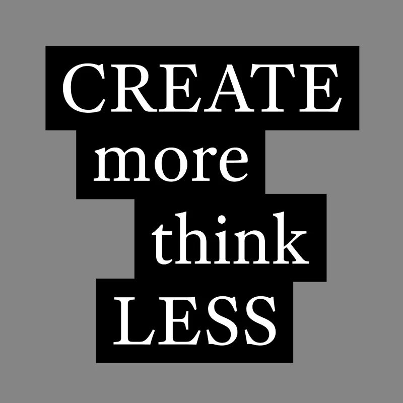 CREATE more think LESS