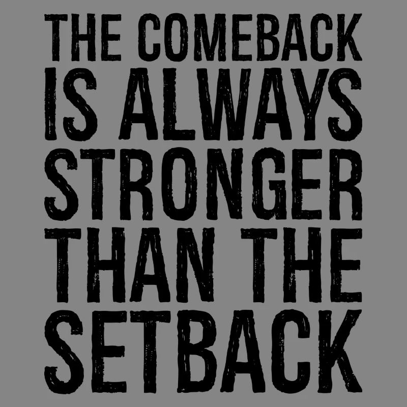 the comeback Is always stronger than the setback