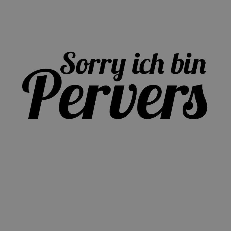 Sorry ich bin Pervers