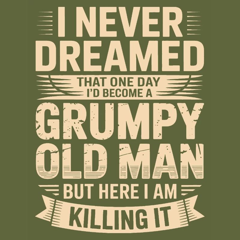 Never dreamed: Grumpy old man