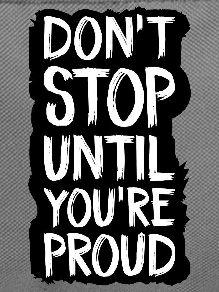 don't stop until you're proud