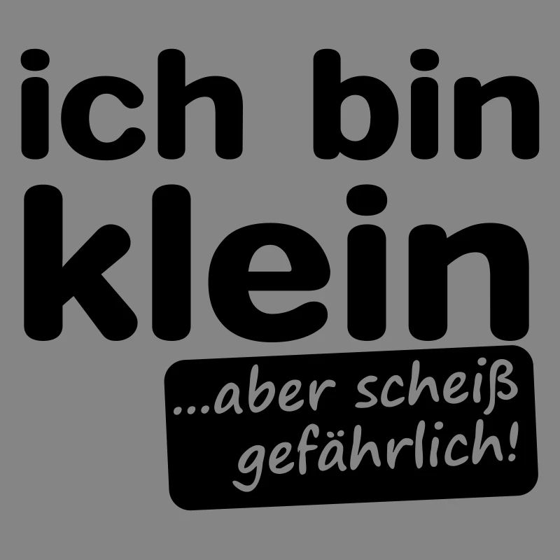 ich bin klein aber scheiß gefährlich!