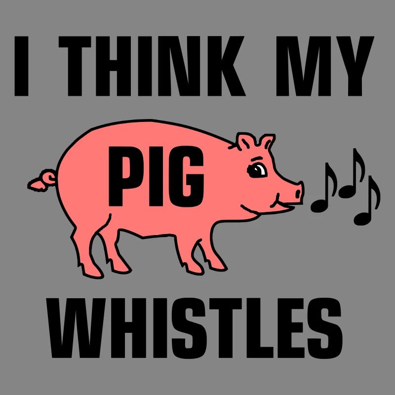 I think my pig whistles