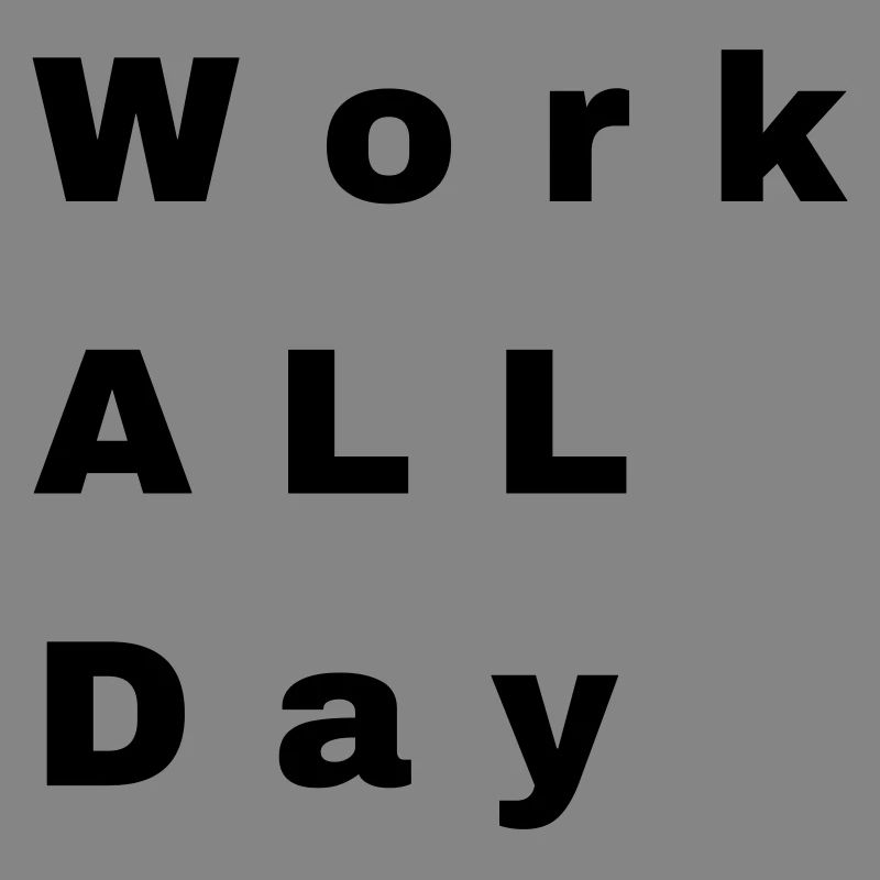 Work all day