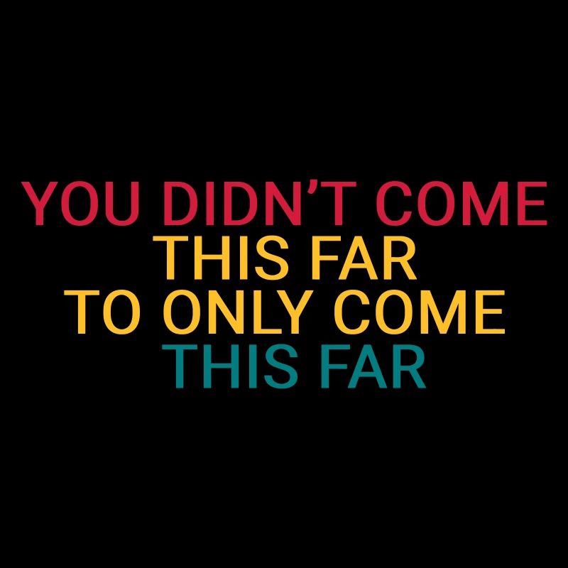 You didn’t come this far to only come this far