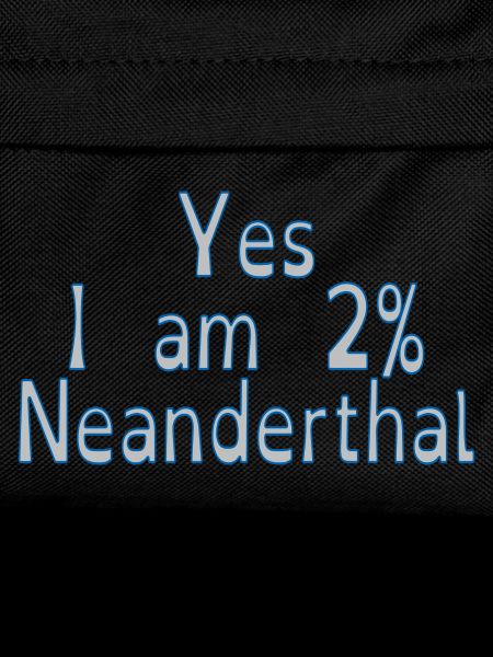 Yes I am 2% Neanderthal