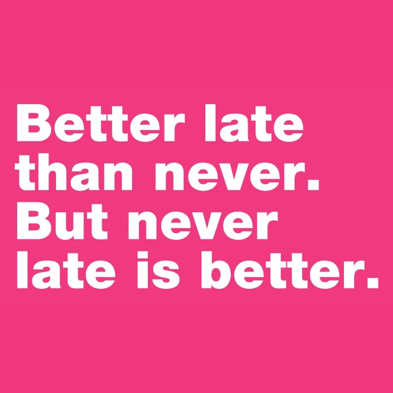 Better late than never, but never late is better