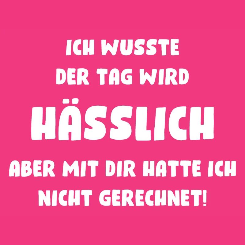 Ich wusste, der Tag wird hässlich, aber mit Dir...