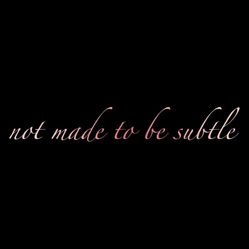 not made to be subtle