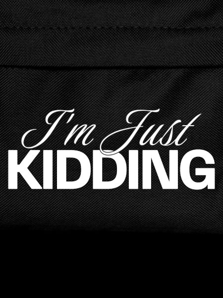 I'M JUST KIDDING