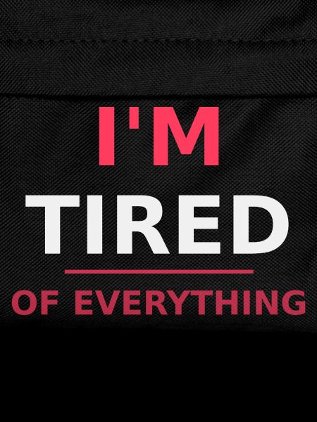 I'm tired of everything