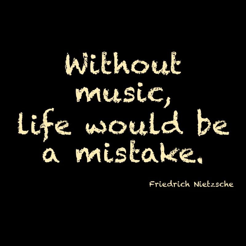 Without music, life would ba a mistake - Nietzsche