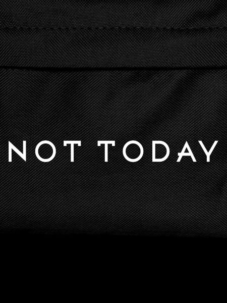 Not today