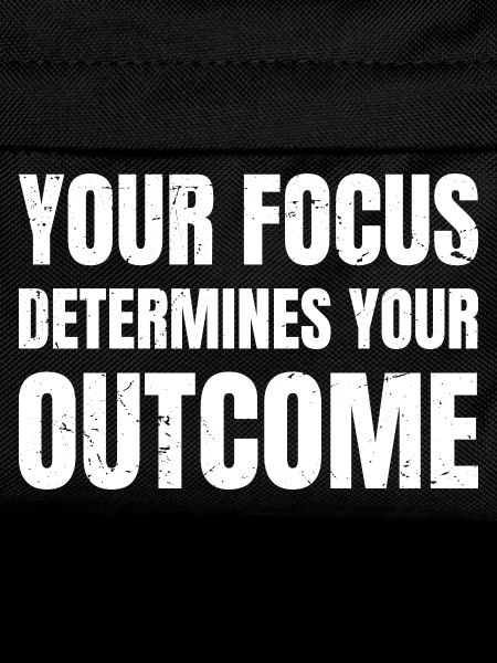 your focus determines your outcome