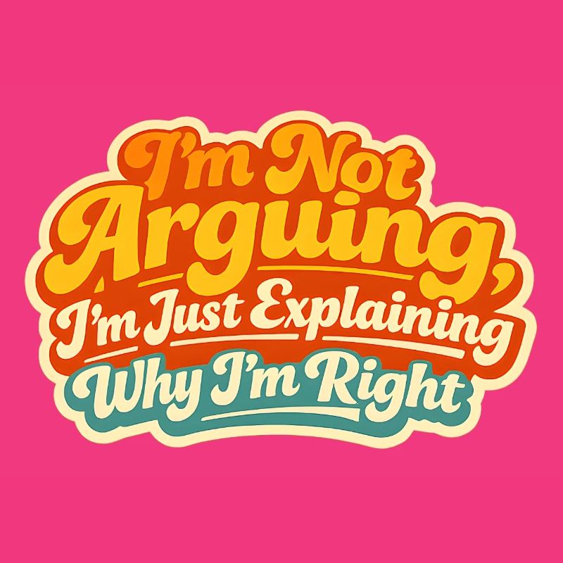 I don't argue Explain why I'm right