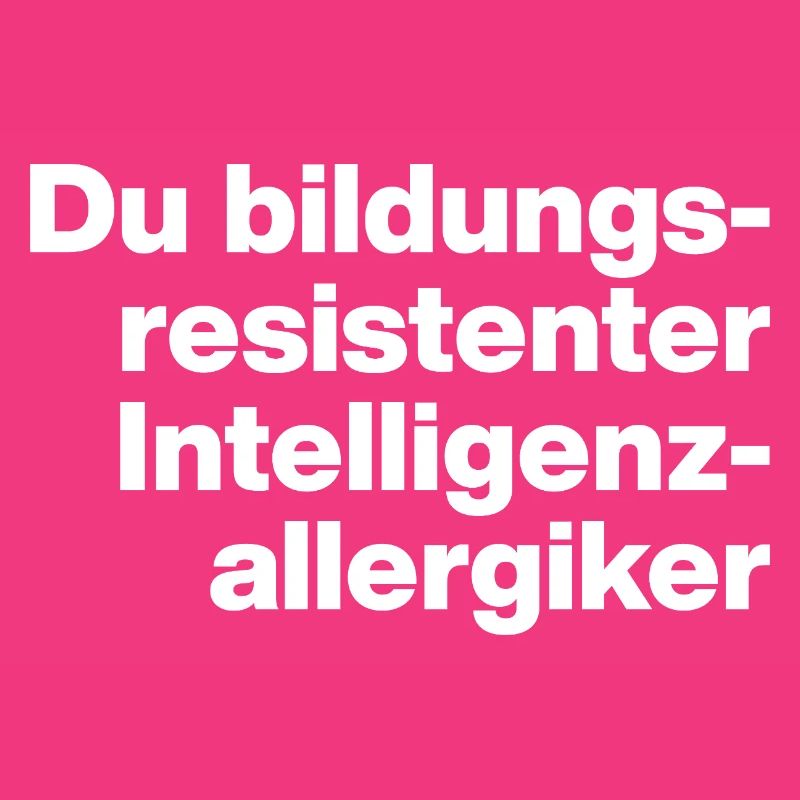 DU BILDUNGSRESISTENTER INTELLIGENZ-ALLERGIKER DUMM