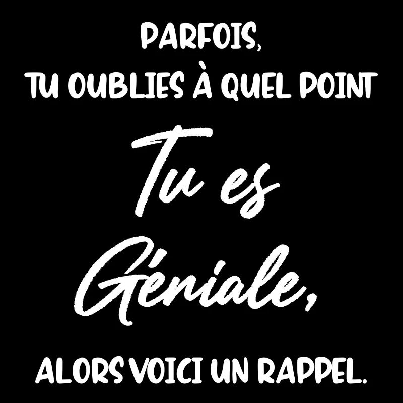 Parfois Tu oublies à quel point tu es Géniale