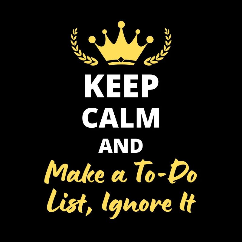 Keep Calm and Make a To-Do List, Ignore It