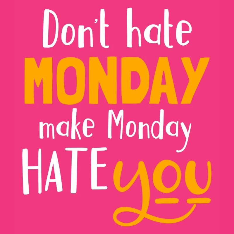 Don´t hate Monday, make Monday hate you
