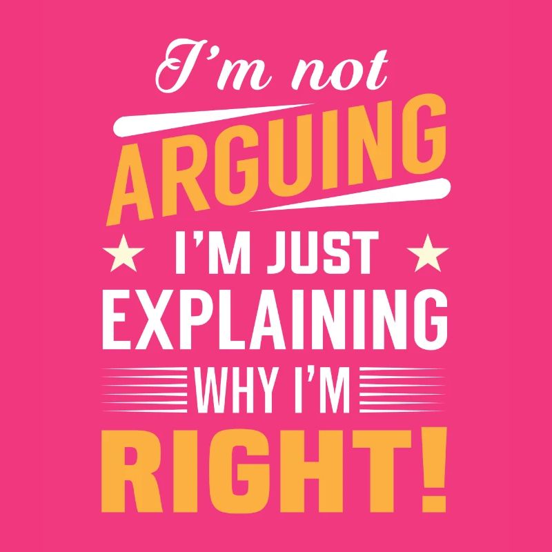 I'm not arguing i'm just explaining why i'm right!
