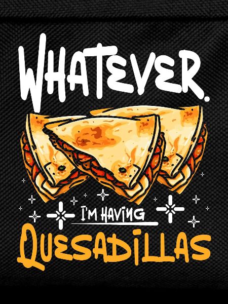 whatever I'm having quesadillas