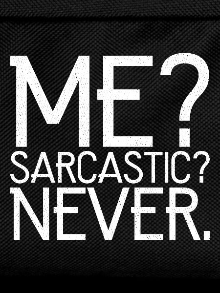 me sarcastic never
