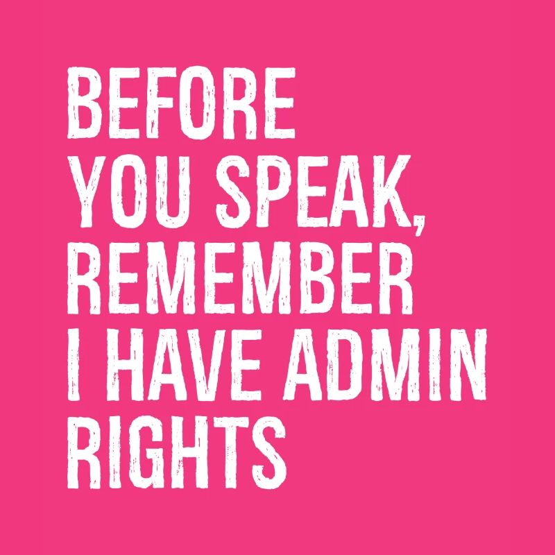 before you speak remember I have admin rights