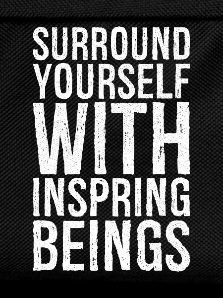 surround yourself with inspiring beings