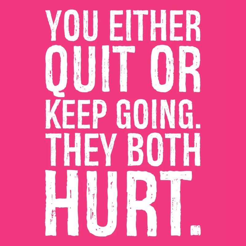 you either quit or keep going they both hurt
