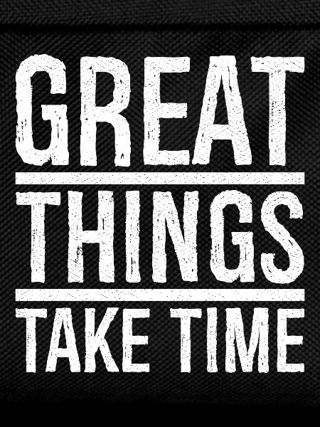 great things take time