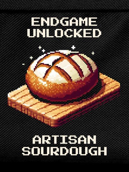 Endgame unlocked | Sourdough crafting