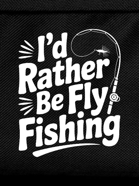 I’d Rather be Fly Fishing