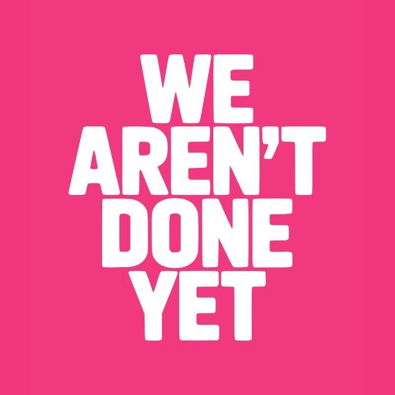 We Aren't Done Yet