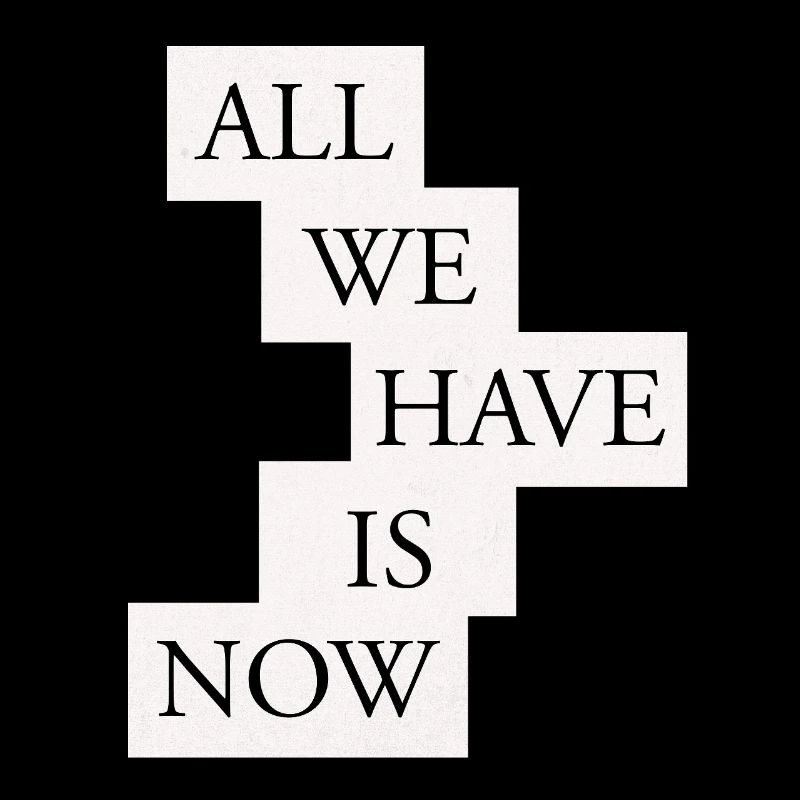All we have is now - Black/White