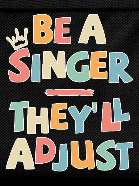 Be a Singer. They’ll adjust