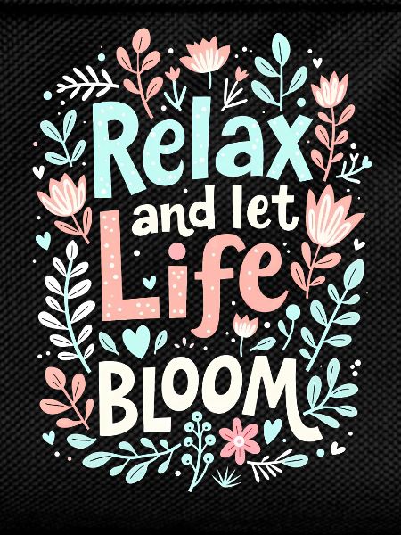 RELAX AND LET LIFE BLOOM