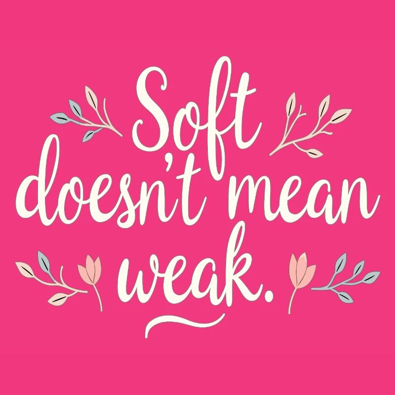 Soft Doesn’t Mean Weak – Selbstliebe
