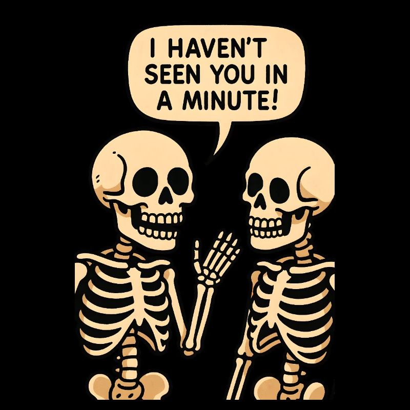 I haven't seen you in a minute (Skeleton)