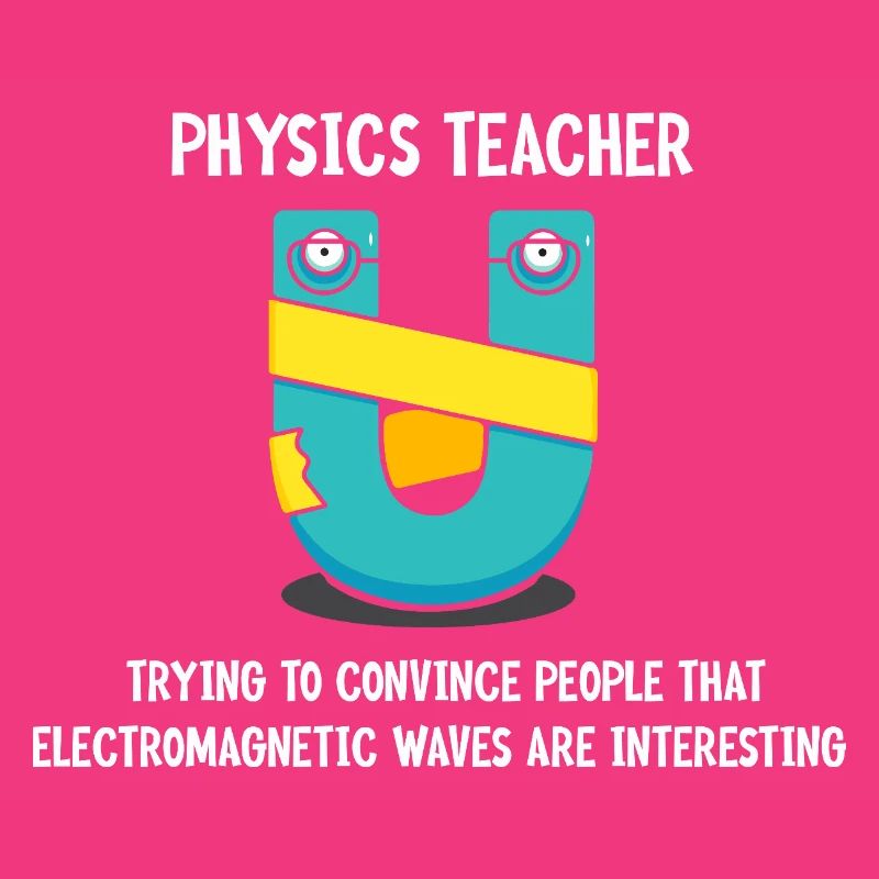 Physics Physicist Physics Student Physics Teacher