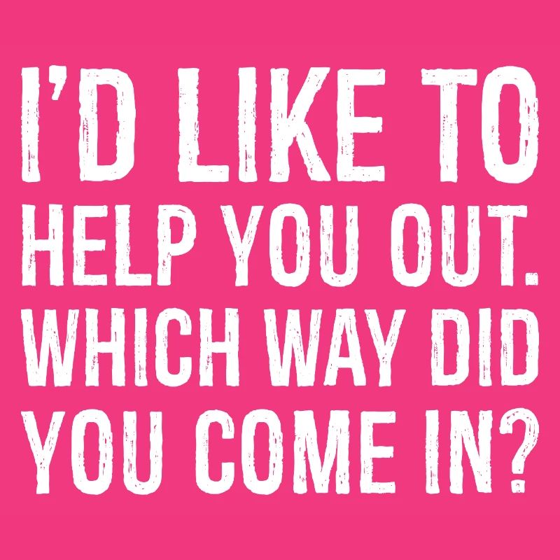 I'd like to help you out which way did you come