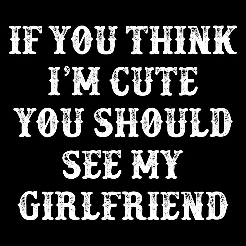 If You Think I m Cute You Should See My Girlfriend