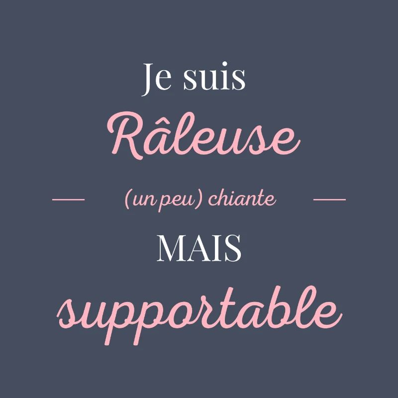 Je suis râleuse chiante mais supportable