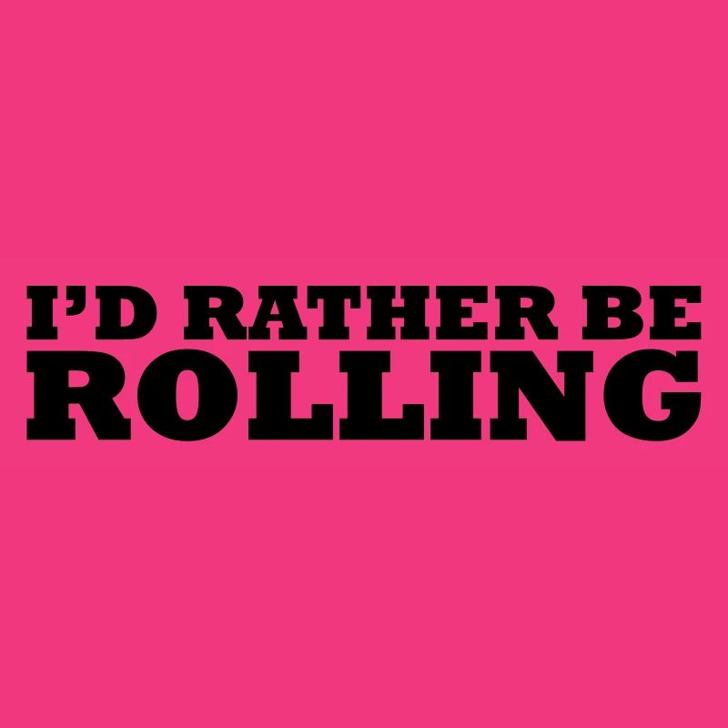 I'd rather be rolling