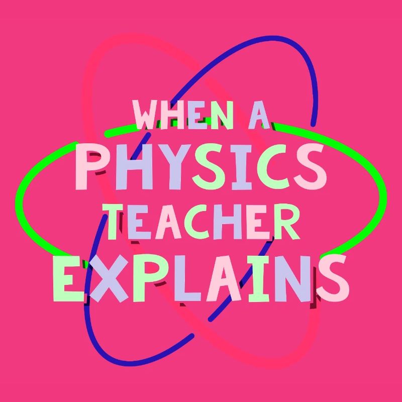 Physics Physicist Physics Student Physics Teacher