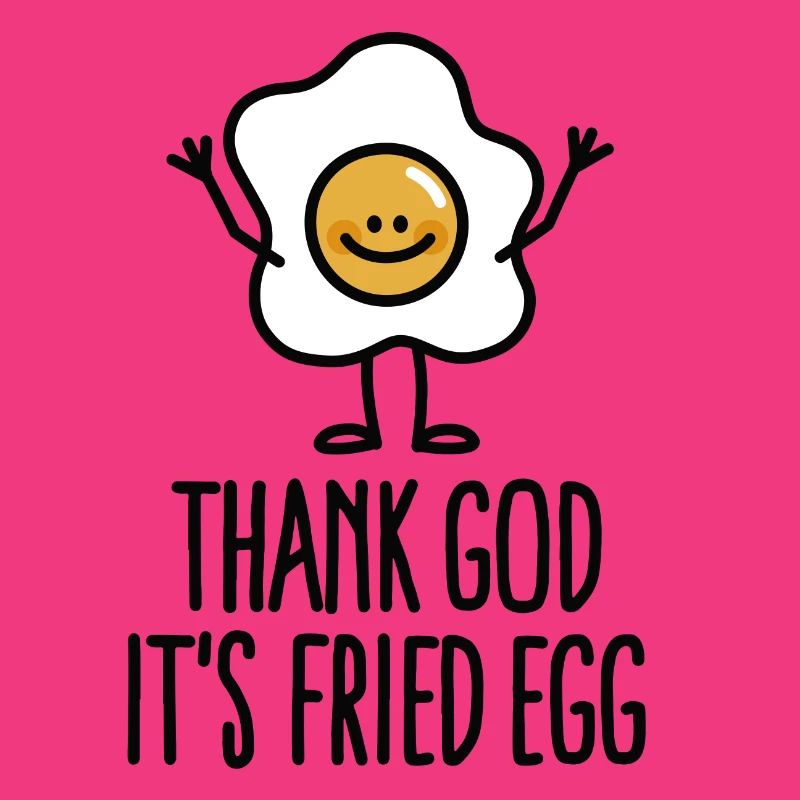 Thank god it's fried egg